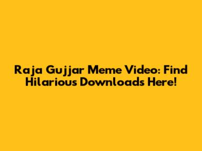 Raja Gujjar Meme Video: Find Hilarious Downloads Here!
