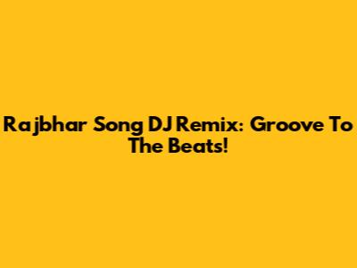 Rajbhar Song DJ Remix: Groove To The Beats!