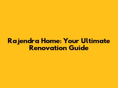 Rajendra Home: Your Ultimate Renovation Guide