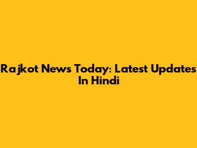 Rajkot News Today: Latest Updates In Hindi