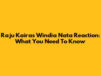 Raju Kaira's Windia Nata Reaction: What You Need To Know
