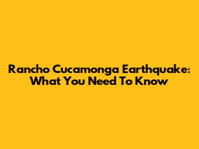 Rancho Cucamonga Earthquake: What You Need To Know