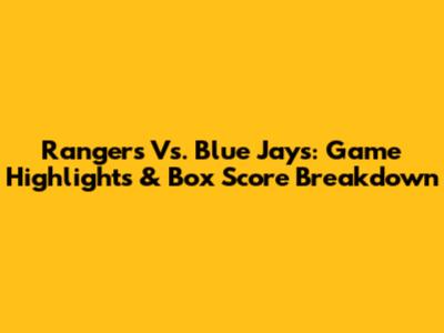 Rangers Vs. Blue Jays: Game Highlights & Box Score Breakdown