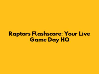 Raptors Flashscore: Your Live Game Day HQ