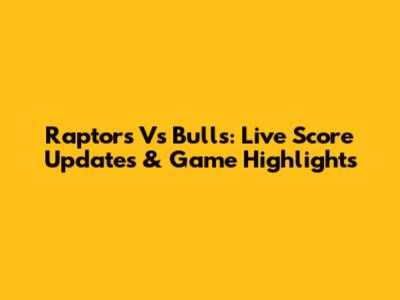 Raptors Vs Bulls: Live Score Updates & Game Highlights