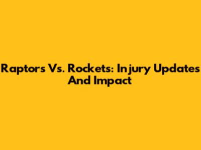 Raptors Vs. Rockets: Injury Updates And Impact