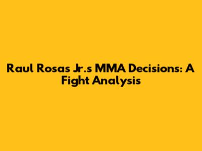 Raul Rosas Jr.'s MMA Decisions: A Fight Analysis