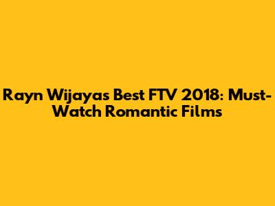 Rayn Wijaya's Best FTV 2018: Must-Watch Romantic Films
