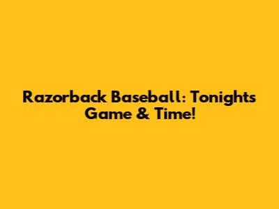 Razorback Baseball: Tonight's Game & Time!