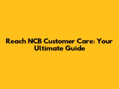 Reach NCB Customer Care: Your Ultimate Guide