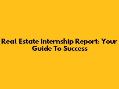 Real Estate Internship Report: Your Guide To Success