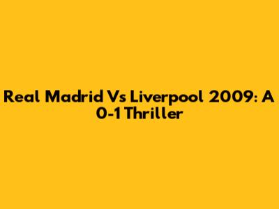 Real Madrid Vs Liverpool 2009: A 0-1 Thriller