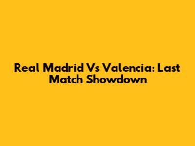 Real Madrid Vs Valencia: Last Match Showdown
