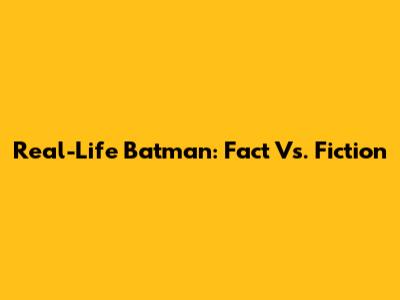 Real-Life Batman: Fact Vs. Fiction