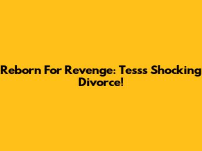 Reborn For Revenge: Tess's Shocking Divorce!