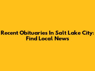 Recent Obituaries In Salt Lake City: Find Local News
