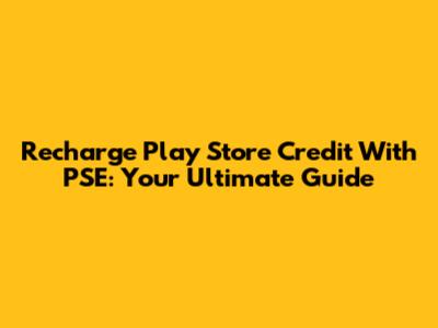 Recharge Play Store Credit With PSE: Your Ultimate Guide