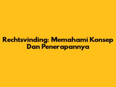 Rechtsvinding: Memahami Konsep Dan Penerapannya