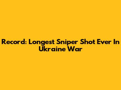 Record: Longest Sniper Shot Ever In Ukraine War