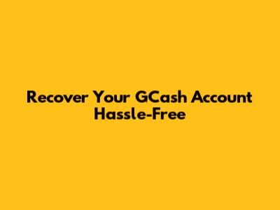 Recover Your GCash Account Hassle-Free