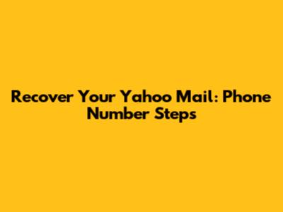 Recover Your Yahoo Mail: Phone Number Steps