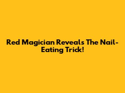 Red Magician Reveals The Nail-Eating Trick!