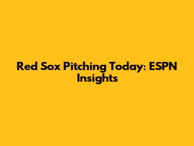 Red Sox Pitching Today: ESPN Insights