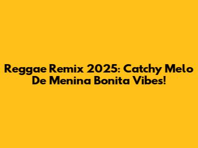 Reggae Remix 2025: Catchy Melo De Menina Bonita Vibes!