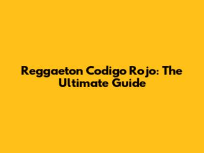 Reggaeton Codigo Rojo: The Ultimate Guide