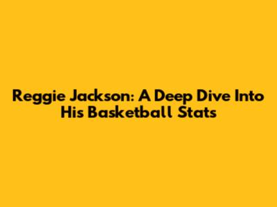 Reggie Jackson: A Deep Dive Into His Basketball Stats