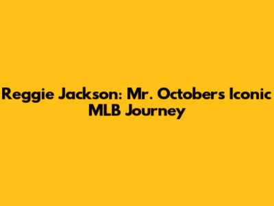 Reggie Jackson: Mr. October's Iconic MLB Journey