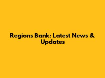 Regions Bank: Latest News & Updates