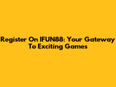 Register On IFUN88: Your Gateway To Exciting Games