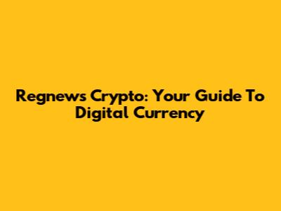 Regnews Crypto: Your Guide To Digital Currency