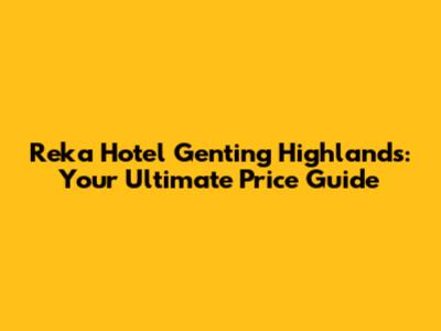 Reka Hotel Genting Highlands: Your Ultimate Price Guide