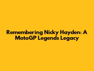 Remembering Nicky Hayden: A MotoGP Legend's Legacy
