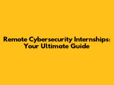 Remote Cybersecurity Internships: Your Ultimate Guide