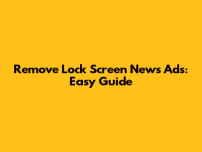 Remove Lock Screen News Ads: Easy Guide