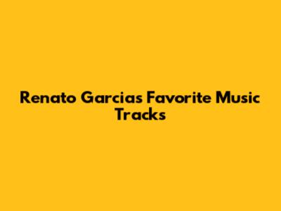 Renato Garcia's Favorite Music Tracks