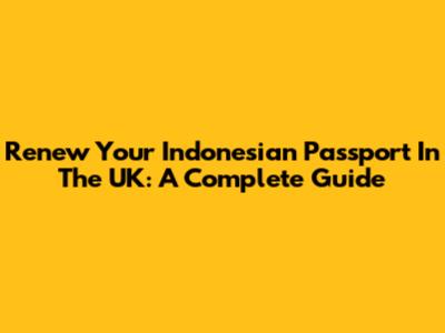 Renew Your Indonesian Passport In The UK: A Complete Guide
