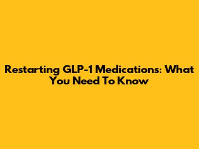 Restarting GLP-1 Medications: What You Need To Know