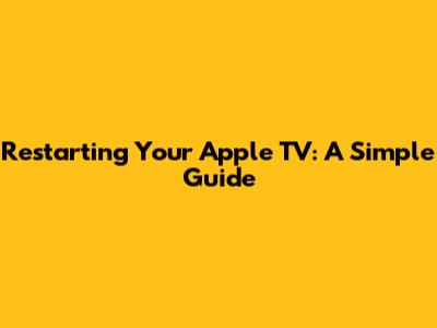 Restarting Your Apple TV: A Simple Guide