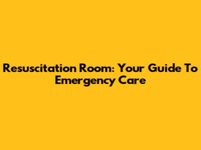 Resuscitation Room: Your Guide To Emergency Care