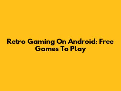 Retro Gaming On Android: Free Games To Play