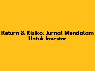 Return & Risiko: Jurnal Mendalam Untuk Investor