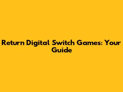 Return Digital Switch Games: Your Guide