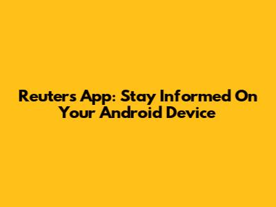 Reuters App: Stay Informed On Your Android Device