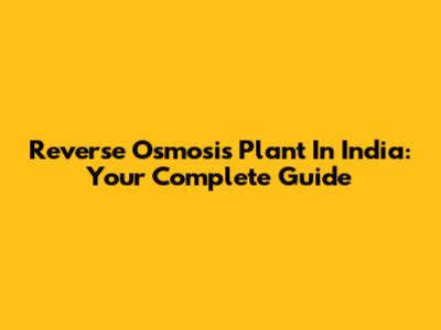 Reverse Osmosis Plant In India: Your Complete Guide