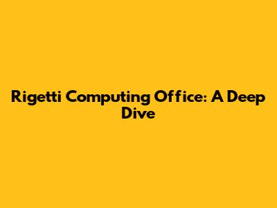 Rigetti Computing Office: A Deep Dive