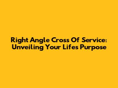 Right Angle Cross Of Service: Unveiling Your Life's Purpose